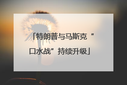 特朗普与马斯克“口水战”持续升级