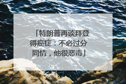 特朗普再谈拜登得癌症：不必过分同情，他很恶毒
