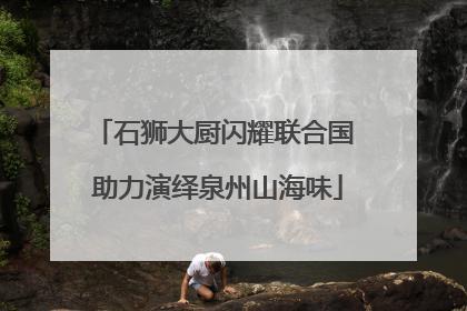 石狮大厨闪耀联合国 助力演绎泉州山海味