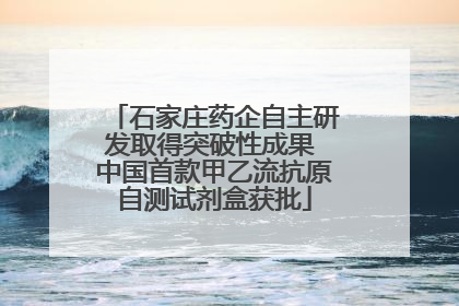 石家庄药企自主研发取得突破性成果 中国首款甲乙流抗原自测试剂盒获批