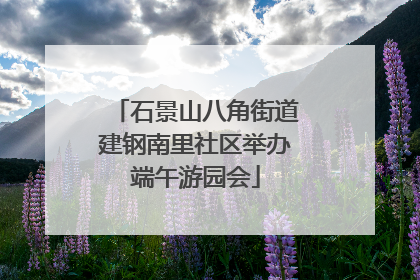 石景山八角街道建钢南里社区举办端午游园会