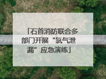 石首消防联合多部门开展“氯气泄漏”应急演练