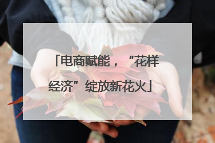 电商赋能，“花样经济”绽放新花火