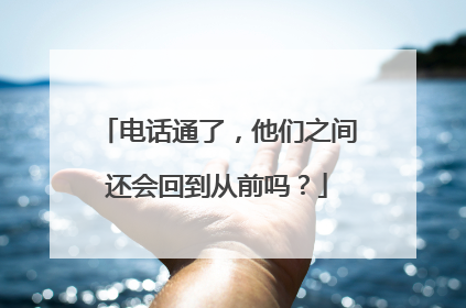 电话通了，他们之间还会回到从前吗？