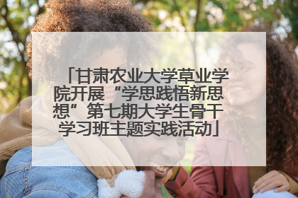 甘肃农业大学草业学院开展“学思践悟新思想”第七期大学生骨干学习班主题实践活动