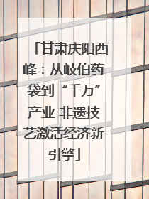 甘肃庆阳西峰：从岐伯药袋到“千万”产业 非遗技艺激活经济新引擎