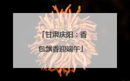 甘肃庆阳：香包飘香迎端午