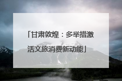 甘肃敦煌：多举措激活文旅消费新动能
