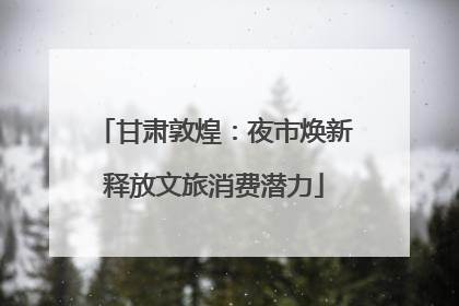 甘肃敦煌：夜市焕新释放文旅消费潜力