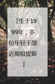 生于1999年，多位年轻干部近期拟提拔