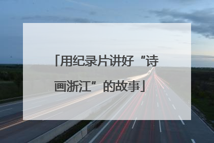 用纪录片讲好“诗画浙江”的故事