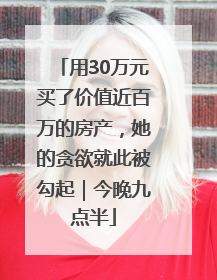 用30万元买了价值近百万的房产，她的贪欲就此被勾起｜今晚九点半