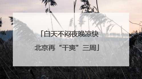 白天不闷夜晚凉快 北京再“干爽”三周