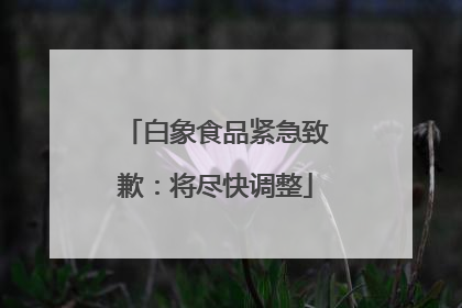 白象食品紧急致歉：将尽快调整