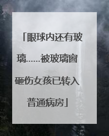 眼球内还有玻璃……被玻璃窗砸伤女孩已转入普通病房