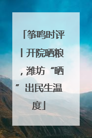 筝鸣时评丨开院晒粮，潍坊“晒”出民生温度