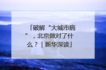 破解“大城市病”，北京做对了什么？｜新华深读