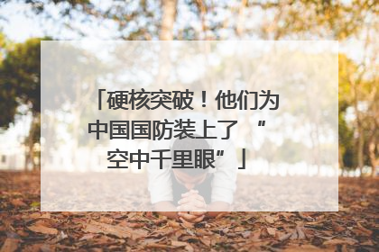 硬核突破！他们为中国国防装上了 “空中千里眼”