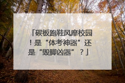 碳板跑鞋风靡校园！是“体考神器”还是“毁脚凶器”？