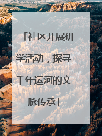 社区开展研学活动，探寻千年运河的文脉传承
