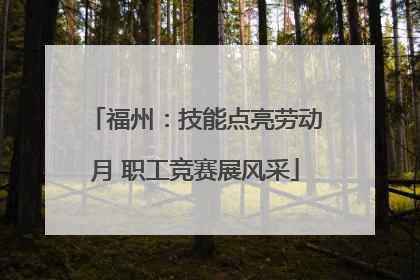 福州：技能点亮劳动月 职工竞赛展风采