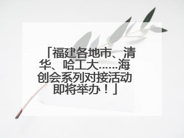 福建各地市、清华、哈工大……海创会系列对接活动即将举办！