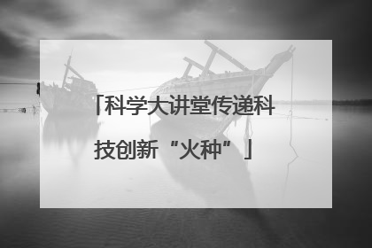 科学大讲堂传递科技创新“火种”