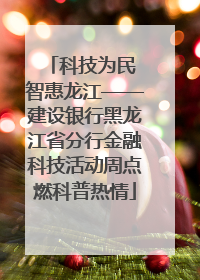 科技为民 智惠龙江——建设银行黑龙江省分行金融科技活动周点燃科普热情