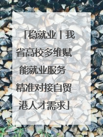 稳就业丨我省高校多维赋能就业服务 精准对接自贸港人才需求