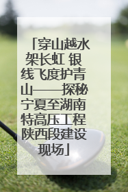 穿山越水架长虹 银线飞度护青山——探秘宁夏至湖南特高压工程陕西段建设现场