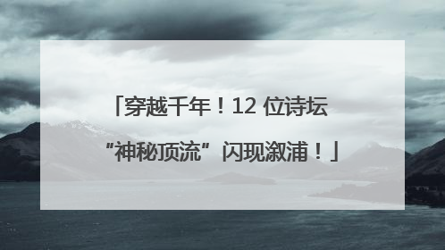 穿越千年！12 位诗坛“神秘顶流”闪现溆浦！