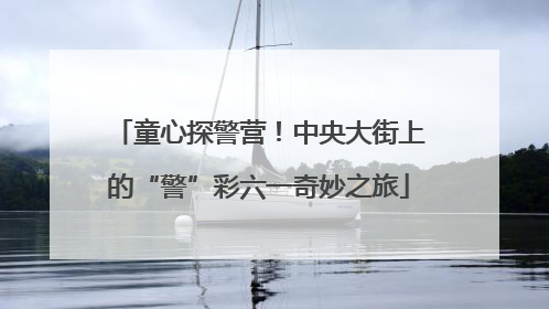童心探警营！中央大街上的“警”彩六一奇妙之旅