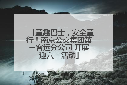 童趣巴士，安全童行！南京公交集团第三客运分公司 开展迎六一活动