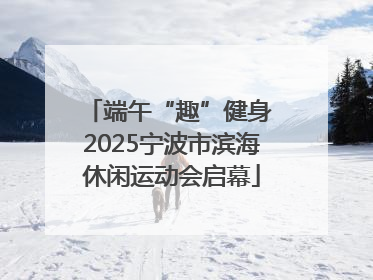 端午“趣”健身 2025宁波市滨海休闲运动会启幕