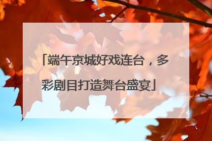 端午京城好戏连台，多彩剧目打造舞台盛宴
