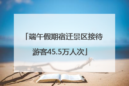 端午假期宿迁景区接待游客45.5万人次