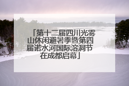 第十二届四川光雾山休闲避暑季暨第四届诺水河国际溶洞节在成都启幕