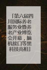 第六届四川国际养老服务业暨养老产业博览会开幕，脑机接口等黑科技亮相