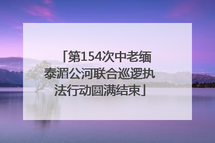 第154次中老缅泰湄公河联合巡逻执法行动圆满结束
