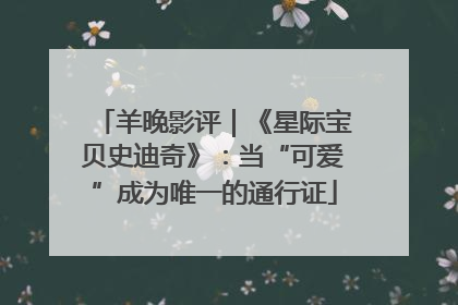 羊晚影评｜《星际宝贝史迪奇》：当“可爱”成为唯一的通行证