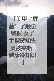 美甲“屏蔽”了触觉警报 女子手指感知失灵被夹断｜健康冷知识