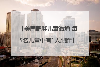 美国肥胖儿童激增 每5名儿童中有1人肥胖