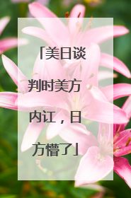 美日谈判时美方内讧，日方懵了