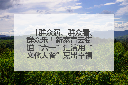 群众演、群众看、群众乐！新泰青云街道“六一”汇演用“文化大餐”烹出幸福“烟火气”