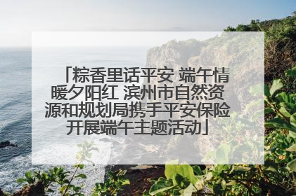 粽香里话平安 端午情暖夕阳红 滨州市自然资源和规划局携手平安保险开展端午主题活动