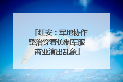 红安：军地协作整治穿着仿制军服商业演出乱象