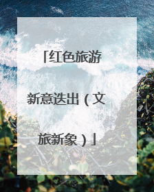 红色旅游 新意迭出（文旅新象）