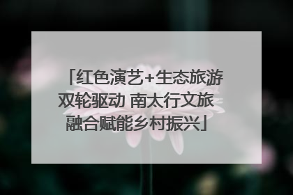 红色演艺+生态旅游双轮驱动 南太行文旅融合赋能乡村振兴