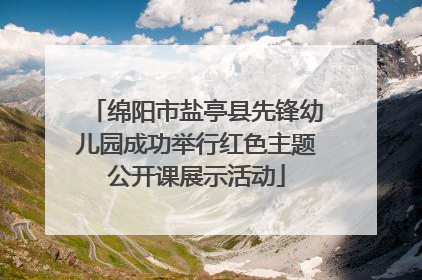 绵阳市盐亭县先锋幼儿园成功举行红色主题公开课展示活动