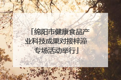 绵阳市健康食品产业科技成果对接梓潼专场活动举行